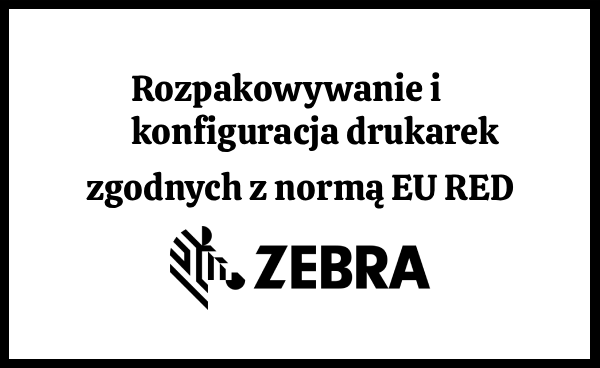 Drukarki Zebra zgodne z unijną dyrektywą EU RED - nowe funkcje bezpieczeństwa w systemie Link-OS 7.4
